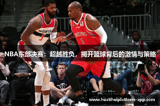 NBA东部决赛：超越胜负，揭开篮球背后的激情与策略
