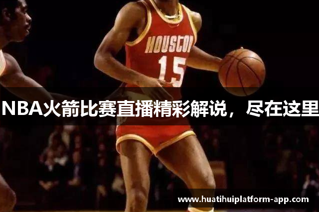 NBA火箭比赛直播精彩解说，尽在这里