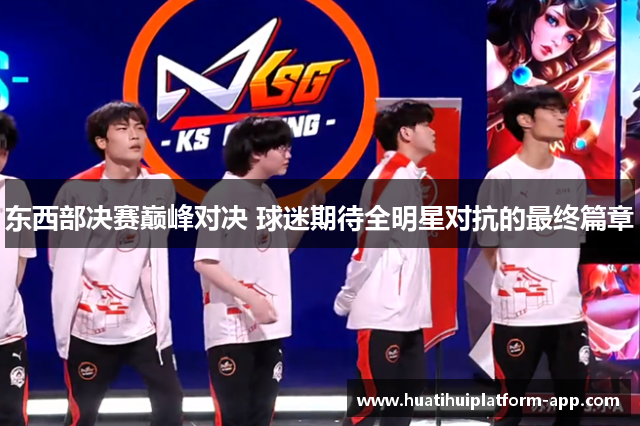 东西部决赛巅峰对决 球迷期待全明星对抗的最终篇章