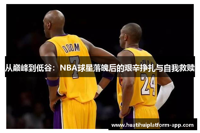 从巅峰到低谷：NBA球星落魄后的艰辛挣扎与自我救赎