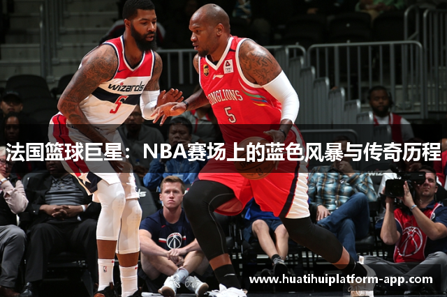 法国篮球巨星：NBA赛场上的蓝色风暴与传奇历程