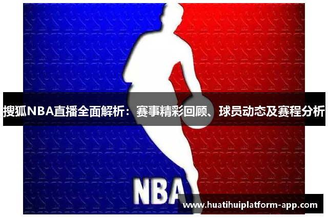 搜狐NBA直播全面解析：赛事精彩回顾、球员动态及赛程分析