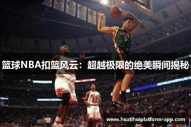 篮球NBA扣篮风云：超越极限的绝美瞬间揭秘