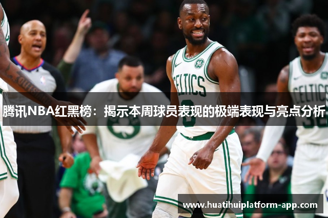 腾讯NBA红黑榜：揭示本周球员表现的极端表现与亮点分析