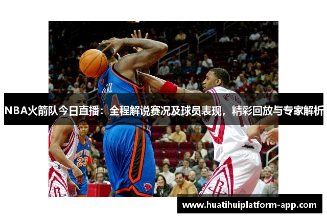NBA火箭队今日直播：全程解说赛况及球员表现，精彩回放与专家解析