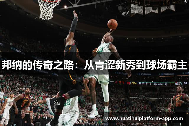 邦纳的传奇之路：从青涩新秀到球场霸主