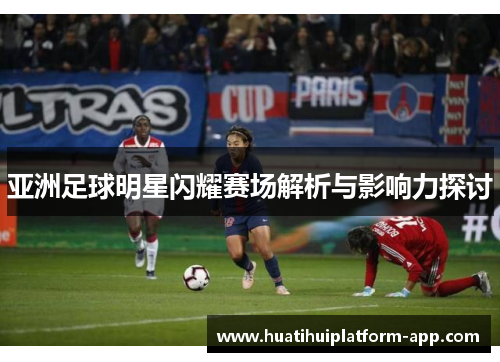 亚洲足球明星闪耀赛场解析与影响力探讨