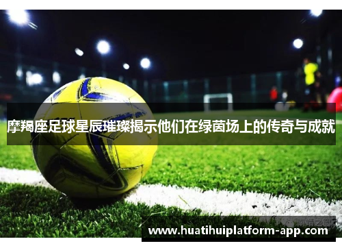 摩羯座足球星辰璀璨揭示他们在绿茵场上的传奇与成就