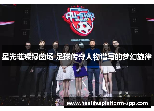星光璀璨绿茵场 足球传奇人物谱写的梦幻旋律
