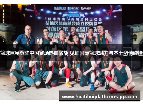 篮球巨星登陆中国赛场热血激战 见证国际篮球魅力与本土激情碰撞