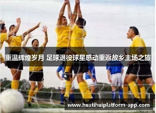 重温辉煌岁月 足球退役球星感动重返故乡主场之旅