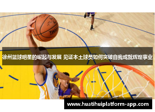 徐州篮球明星的崛起与发展 见证本土球员如何突破自我成就辉煌事业