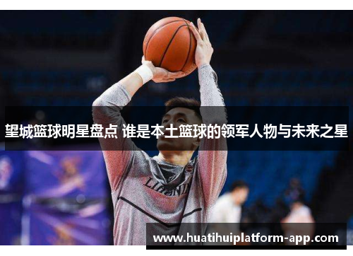 望城篮球明星盘点 谁是本土篮球的领军人物与未来之星